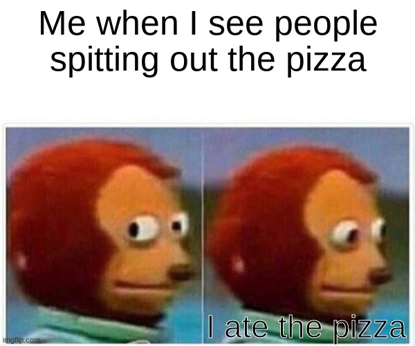 I ate the pizza | Me when I see people spitting out the pizza; I ate the pizza | image tagged in memes,monkey puppet | made w/ Imgflip meme maker
