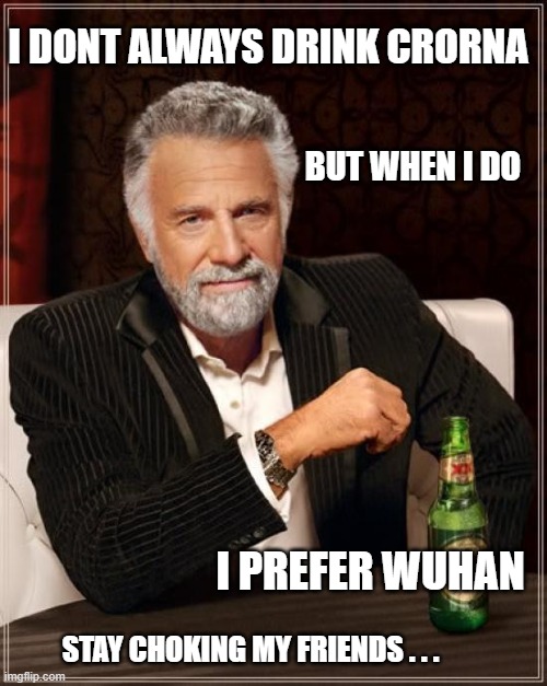 The Most Interesting Man In The World Meme | I DONT ALWAYS DRINK CRORNA; BUT WHEN I DO; I PREFER WUHAN; STAY CHOKING MY FRIENDS . . . | image tagged in memes,the most interesting man in the world,china,dos equis,coronavirus,alcohol | made w/ Imgflip meme maker