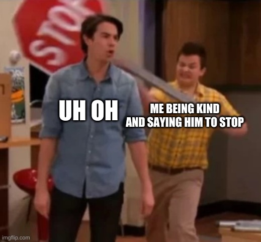 Gibby hitting Spencer with a stop sign | UH OH; ME BEING KIND AND SAYING HIM TO STOP | image tagged in gibby hitting spencer with a stop sign | made w/ Imgflip meme maker