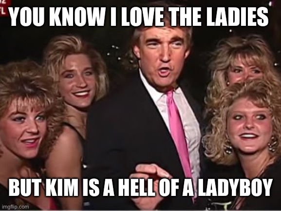 YOU KNOW I LOVE THE LADIES BUT KIM IS A HELL OF A LADYBOY | made w/ Imgflip meme maker
