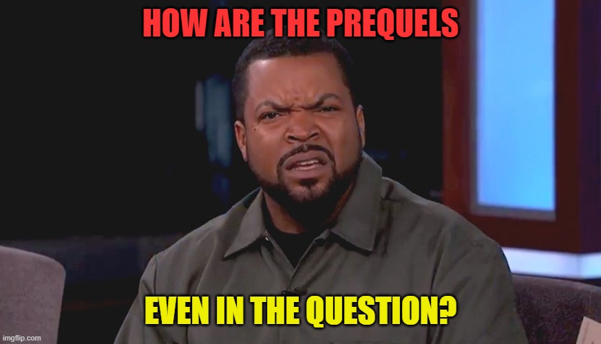 Really? Ice Cube | HOW ARE THE PREQUELS EVEN IN THE QUESTION? | image tagged in really ice cube | made w/ Imgflip meme maker