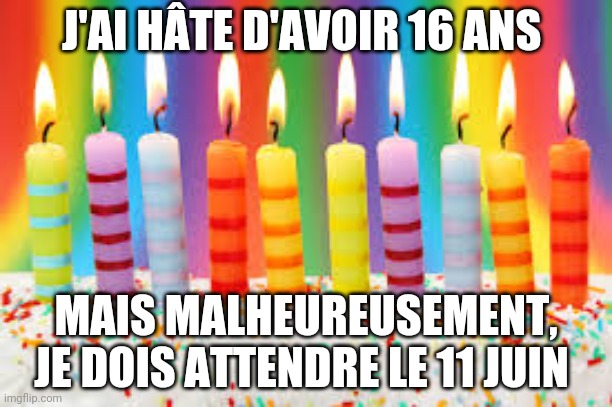 Désolé d'être impatient | J'AI HÂTE D'AVOIR 16 ANS; MAIS MALHEUREUSEMENT, JE DOIS ATTENDRE LE 11 JUIN | image tagged in birthday cake | made w/ Imgflip meme maker
