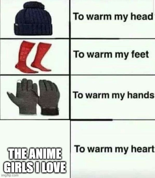 To warm my heart | THE ANIME GIRLS I LOVE | image tagged in to warm my heart | made w/ Imgflip meme maker