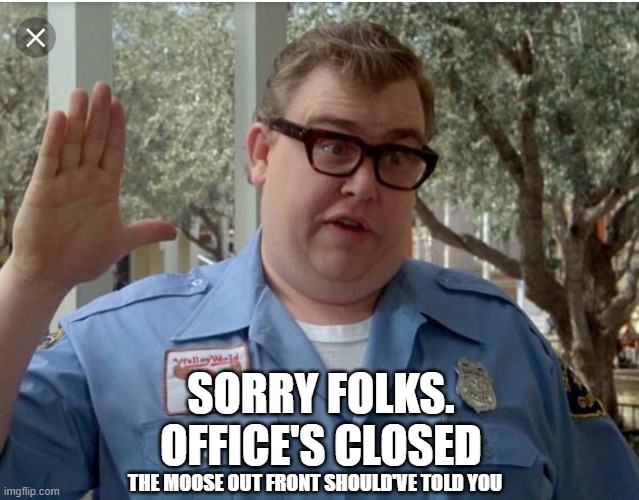 Office is closed | SORRY FOLKS.
OFFICE'S CLOSED; THE MOOSE OUT FRONT SHOULD'VE TOLD YOU | image tagged in john candy national lampoon vacation guard | made w/ Imgflip meme maker