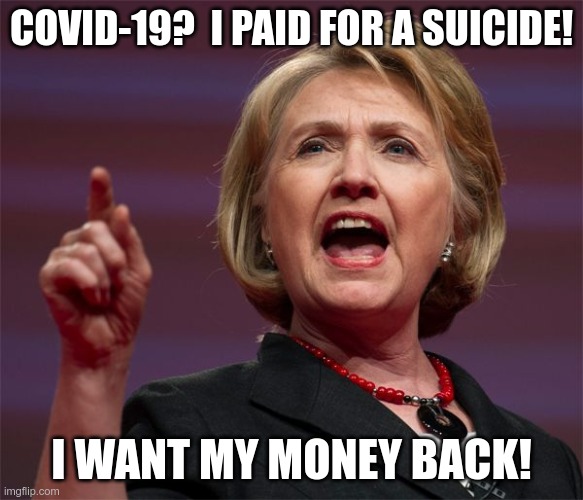 angry hillary | COVID-19?  I PAID FOR A SUICIDE! I WANT MY MONEY BACK! | image tagged in angry hillary | made w/ Imgflip meme maker