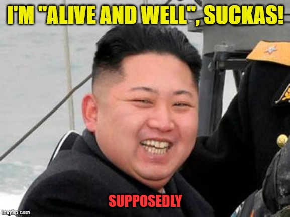Happy Kim Jong Un | I'M "ALIVE AND WELL", SUCKAS! SUPPOSEDLY | image tagged in happy kim jong un | made w/ Imgflip meme maker
