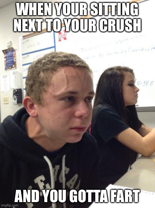 Hold fart | WHEN YOUR SITTING NEXT TO YOUR CRUSH; AND YOU GOTTA FART | image tagged in hold fart | made w/ Imgflip meme maker