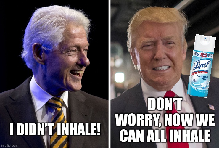 Clinton and Trump Coronavirus | DON’T WORRY, NOW WE CAN ALL INHALE; I DIDN’T INHALE! | image tagged in clinton and trump,lysol,trump,memes,coronavirus,covid-19 | made w/ Imgflip meme maker