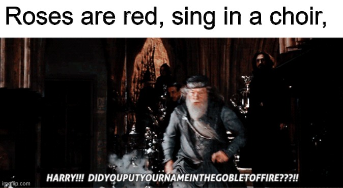 dumbledore asked calmly. | Roses are red, sing in a choir, | image tagged in angry dumbledore,dumbledore,harry potter crazy,harrydidjaputyanameindagobletoffiya | made w/ Imgflip meme maker
