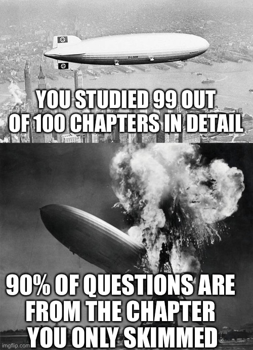 Oh The Humanities | YOU STUDIED 99 OUT OF 100 CHAPTERS IN DETAIL; 90% OF QUESTIONS ARE 
FROM THE CHAPTER 
YOU ONLY SKIMMED | image tagged in hindenburg,disaster,testing,studying | made w/ Imgflip meme maker