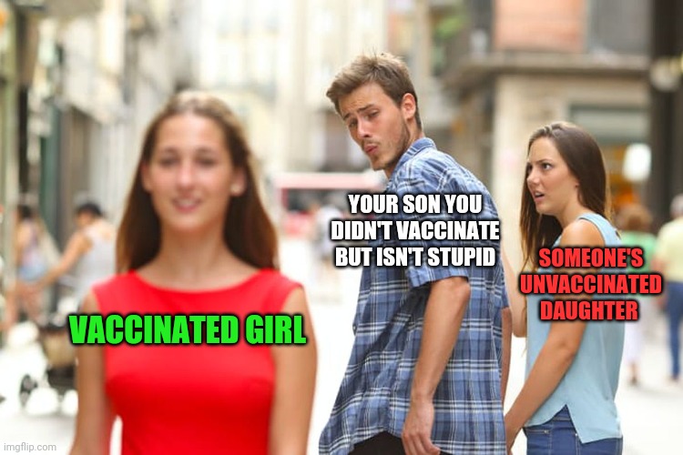 When your children know better than you | YOUR SON YOU DIDN'T VACCINATE BUT ISN'T STUPID; SOMEONE'S UNVACCINATED DAUGHTER; VACCINATED GIRL | image tagged in memes,distracted boyfriend,vaccination,antivax,uneducated | made w/ Imgflip meme maker