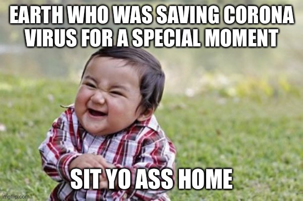 Evil Toddler | EARTH WHO WAS SAVING CORONA VIRUS FOR A SPECIAL MOMENT; SIT YO ASS HOME | image tagged in memes,evil toddler | made w/ Imgflip meme maker