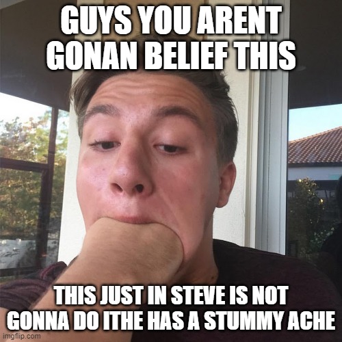 GUYS YOU ARENT GONAN BELIEF THIS; THIS JUST IN STEVE IS NOT GONNA DO ITHE HAS A STUMMY ACHE | made w/ Imgflip meme maker