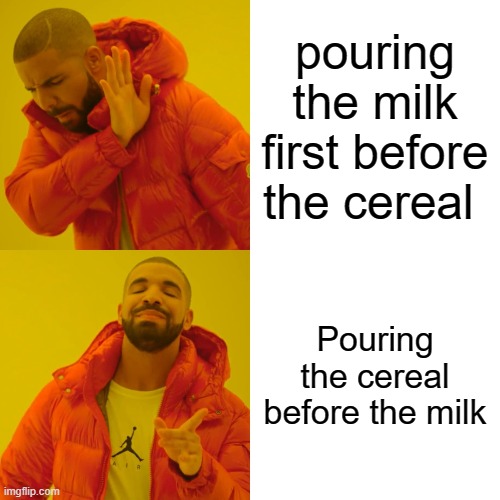 Drake Hotline Bling Meme | pouring the milk first before the cereal; Pouring the cereal before the milk | image tagged in memes,drake hotline bling | made w/ Imgflip meme maker