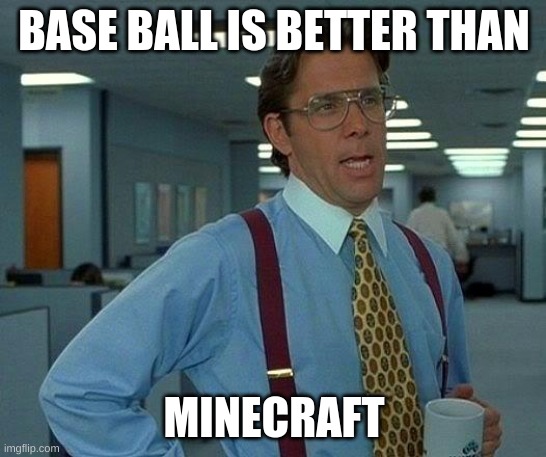That Would Be Great Meme | BASE BALL IS BETTER THAN; MINECRAFT | image tagged in memes,that would be great | made w/ Imgflip meme maker