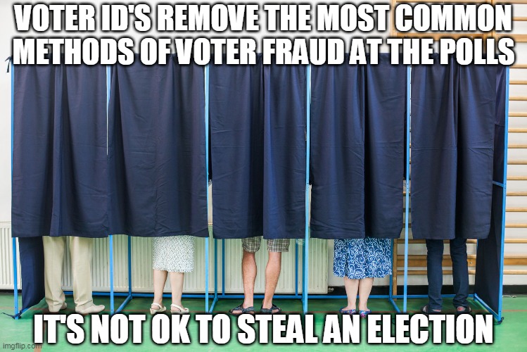 Voter ID | VOTER ID'S REMOVE THE MOST COMMON METHODS OF VOTER FRAUD AT THE POLLS; IT'S NOT OK TO STEAL AN ELECTION | image tagged in voting booth | made w/ Imgflip meme maker
