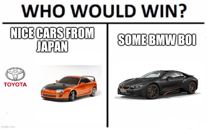 BMW Vs JDM cars | NICE CARS FROM 
JAPAN; SOME BMW BOI | image tagged in memes,who would win,cars,bmw,toyota,funny memes | made w/ Imgflip meme maker