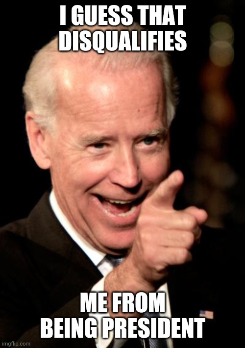 Smilin Biden Meme | I GUESS THAT DISQUALIFIES ME FROM BEING PRESIDENT | image tagged in memes,smilin biden | made w/ Imgflip meme maker