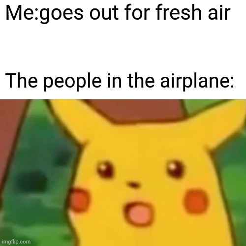 Surprised Pikachu | Me:goes out for fresh air; The people in the airplane: | image tagged in memes,surprised pikachu | made w/ Imgflip meme maker