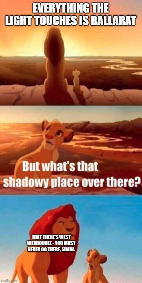 Simba Shadowy Place | EVERYTHING THE LIGHT TOUCHES IS BALLARAT; THAT THERE'S WEST WENDOUREE - YOU MUST NEVER GO THERE, SIMBA | image tagged in memes,simba shadowy place,australia,mufasa and simba,mufasa,simba | made w/ Imgflip meme maker