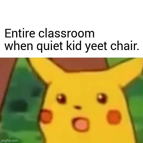 Surprised Pikachu Meme | Entire classroom when quiet kid yeet chair. | image tagged in memes,surprised pikachu | made w/ Imgflip meme maker