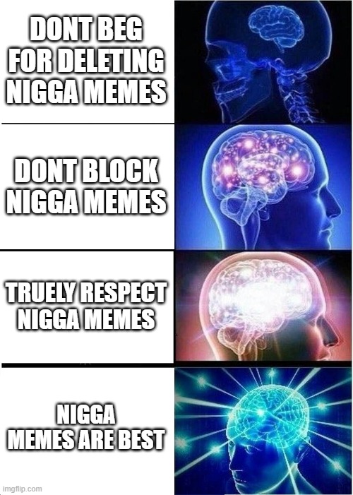DONT BEG FOR DELETING N**GA MEMES DONT BLOCK N**GA MEMES TRUELY RESPECT N**GA MEMES N**GA MEMES ARE BEST | image tagged in memes,expanding brain | made w/ Imgflip meme maker