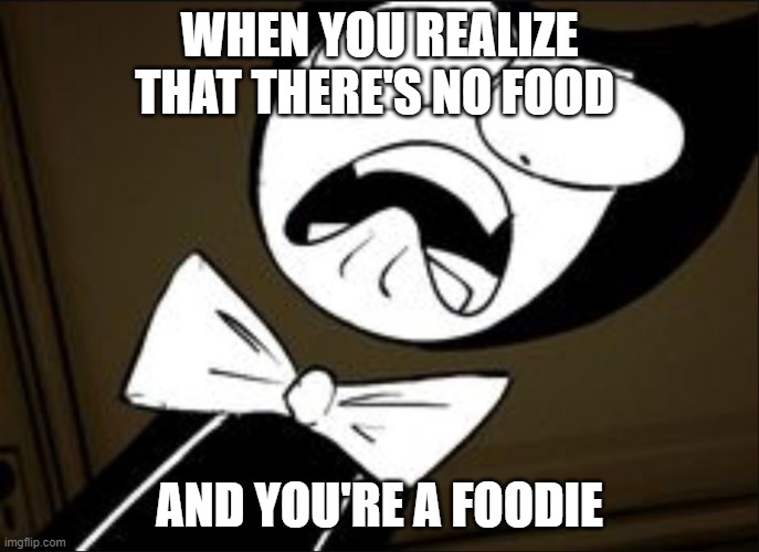 SHOCKED BENDY | WHEN YOU REALIZE THAT THERE'S NO FOOD; AND YOU'RE A FOODIE | image tagged in shocked bendy | made w/ Imgflip meme maker