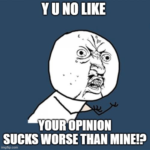 Y U No Meme | Y U NO LIKE YOUR OPINION SUCKS WORSE THAN MINE!? | image tagged in memes,y u no | made w/ Imgflip meme maker
