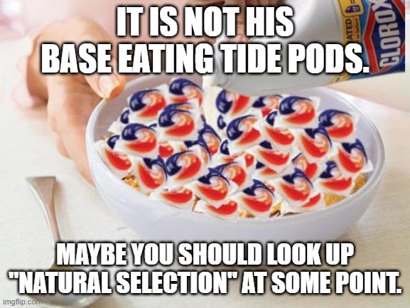 Tide Pods | IT IS NOT HIS BASE EATING TIDE PODS. MAYBE YOU SHOULD LOOK UP "NATURAL SELECTION" AT SOME POINT. | image tagged in tide pods | made w/ Imgflip meme maker