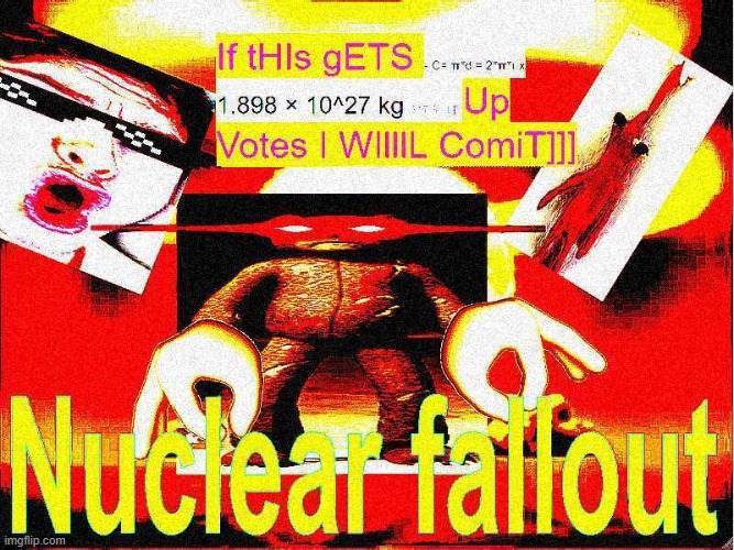 Don't make me commit Nuclear Fallout | image tagged in nuke,nukes,deep fried,deep fried hell,dank,upvotes | made w/ Imgflip meme maker