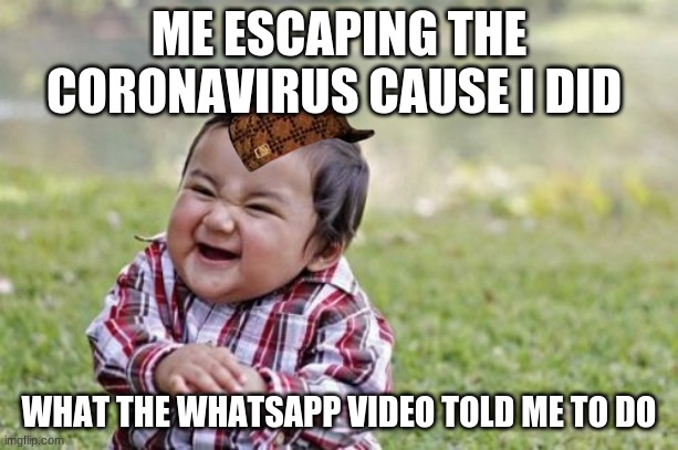 coronavirus covid 19 | ME ESCAPING THE CORONAVIRUS CAUSE I DID; WHAT THE WHATSAPP VIDEO TOLD ME TO DO | image tagged in memes,evil toddler,coronavirus,covid-19,whatsapp,funny | made w/ Imgflip meme maker