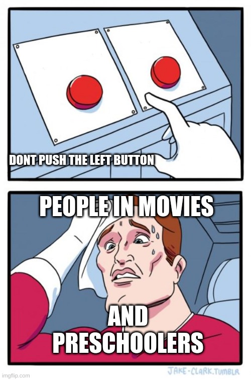 Yes | DONT PUSH THE LEFT BUTTON; PEOPLE IN MOVIES; AND; PRESCHOOLERS | image tagged in memes,two buttons | made w/ Imgflip meme maker