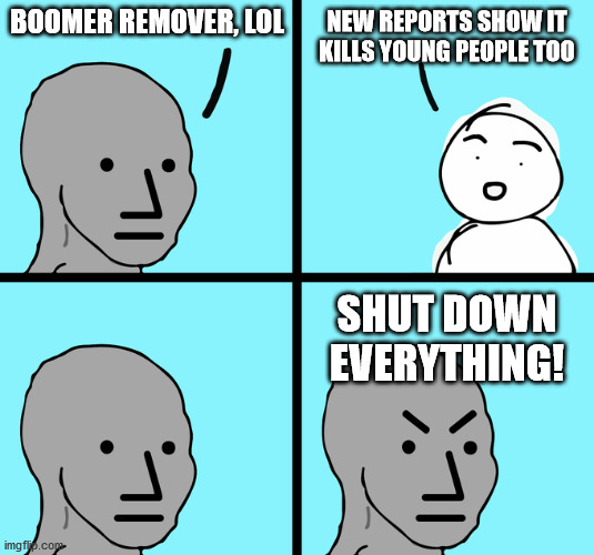 Angry NPC comic | NEW REPORTS SHOW IT KILLS YOUNG PEOPLE TOO; BOOMER REMOVER, LOL; SHUT DOWN EVERYTHING! | image tagged in angry npc comic | made w/ Imgflip meme maker