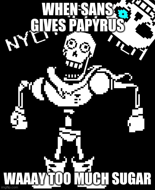 SAAAAAAAAAAAAAAAAAAAAAAAAAAAAAAAAAAAAAANS!!!!!!!!!!! | WHEN SANS GIVES PAPYRUS; WAAAY TOO MUCH SUGAR | image tagged in funny | made w/ Imgflip meme maker