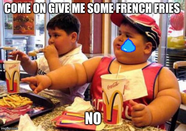 French fries | COME ON GIVE ME SOME FRENCH FRIES; NO | image tagged in fat mcdonald's kid | made w/ Imgflip meme maker