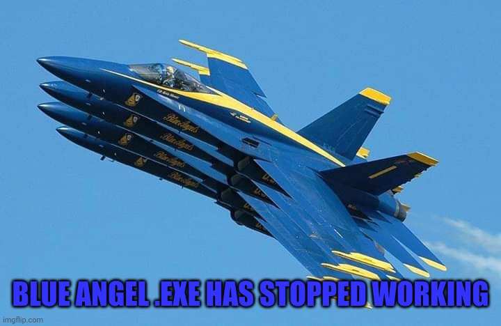 F-18s by Windows | BLUE ANGEL .EXE HAS STOPPED WORKING | image tagged in blue quad,blue angels,crash | made w/ Imgflip meme maker