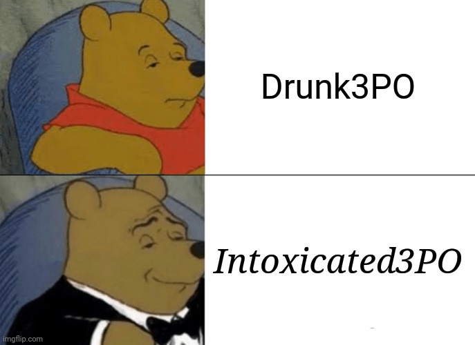 Tuxedo Winnie The Pooh Meme | Drunk3PO; Intoxicated3PO | image tagged in memes,tuxedo winnie the pooh | made w/ Imgflip meme maker