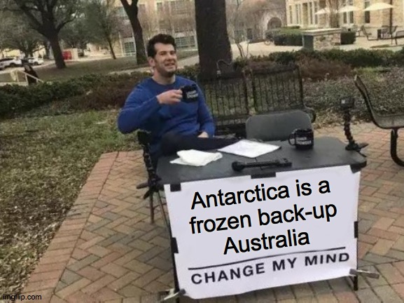 G-g-g-g'day, m-m-m-mates!   ( : | Antarctica is a
frozen back-up
Australia | image tagged in memes,change my mind,in your planet's frozen continents section,antarctica,australia,but why | made w/ Imgflip meme maker