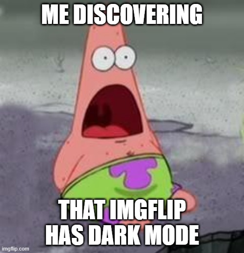 DARK MODE! | ME DISCOVERING; THAT IMGFLIP HAS DARK MODE | image tagged in suprised patrick,imgflip,dark mode | made w/ Imgflip meme maker