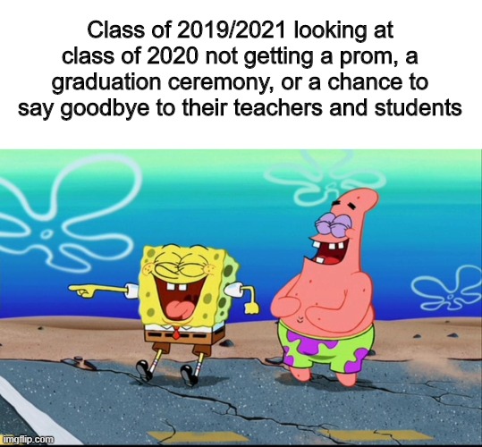 Unlucky Class of 2020 | Class of 2019/2021 looking at class of 2020 not getting a prom, a graduation ceremony, or a chance to say goodbye to their teachers and students | image tagged in spongebob and patrick laughing | made w/ Imgflip meme maker