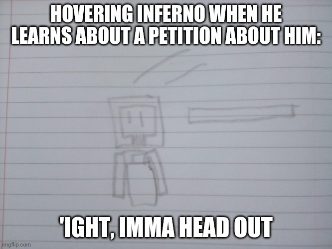 Hovering Inferno petition | HOVERING INFERNO WHEN HE LEARNS ABOUT A PETITION ABOUT HIM:; 'IGHT, IMMA HEAD OUT | image tagged in minecraft | made w/ Imgflip meme maker