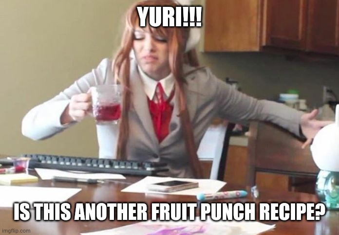 Monika, that's not fruit punch | YURI!!! IS THIS ANOTHER FRUIT PUNCH RECIPE? | image tagged in doki doki literature club monika meme aianimecosplay | made w/ Imgflip meme maker