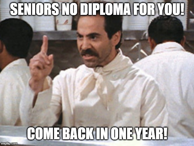 Senior Graduation MEME | SENIORS NO DIPLOMA FOR YOU! COME BACK IN ONE YEAR! | image tagged in graduation,graduate,seniors,soup nazi,seinfeld | made w/ Imgflip meme maker