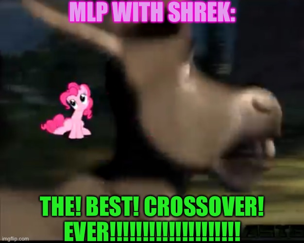 MLP AND SHREK! | MLP WITH SHREK:; THE! BEST! CROSSOVER! EVER!!!!!!!!!!!!!!!!!!!! | image tagged in mlp and shrek | made w/ Imgflip meme maker
