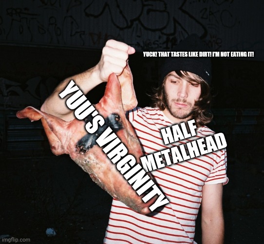 black metal hipster | HALF METALHEAD YUCK! THAT TASTES LIKE DIRT! I'M NOT EATING IT! YUU'S VIRGINITY | image tagged in black metal hipster | made w/ Imgflip meme maker