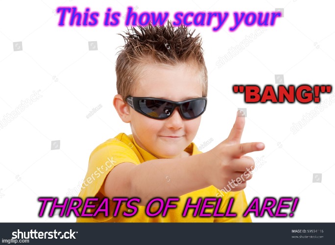 bang | This is how scary your; "BANG!"; THREATS OF HELL ARE! | image tagged in bang | made w/ Imgflip meme maker