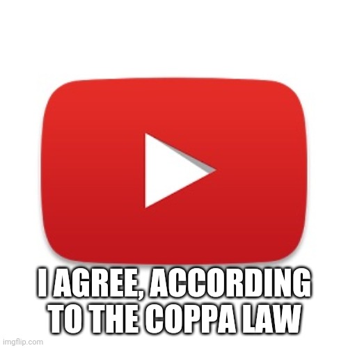 Youtube | I AGREE, ACCORDING TO THE COPPA LAW | image tagged in youtube | made w/ Imgflip meme maker