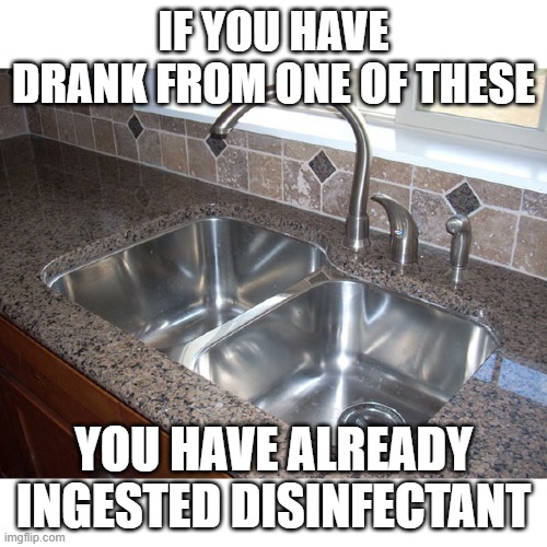 Water Sink | IF YOU HAVE DRANK FROM ONE OF THESE; YOU HAVE ALREADY INGESTED DISINFECTANT | image tagged in disinfectant | made w/ Imgflip meme maker