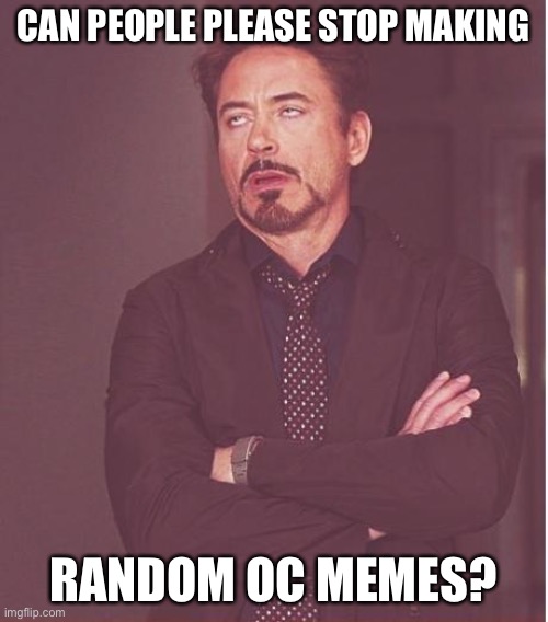 Face You Make Robert Downey Jr Meme | CAN PEOPLE PLEASE STOP MAKING; RANDOM OC MEMES? | image tagged in memes,face you make robert downey jr | made w/ Imgflip meme maker