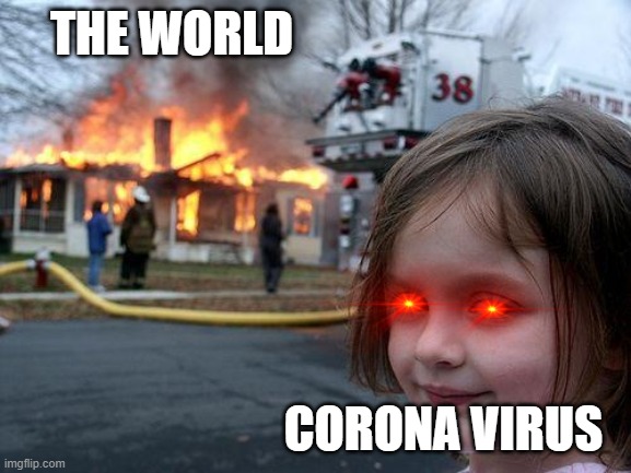diaster girl | THE WORLD; CORONA VIRUS | image tagged in diaster girl,coronavirus | made w/ Imgflip meme maker